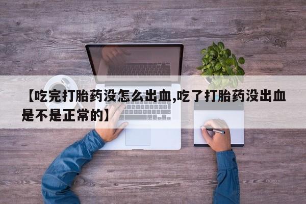 私人卖打胎药的联系方式微信【吃完打胎药没怎么出血,吃了打胎药没出血是不是正常的】