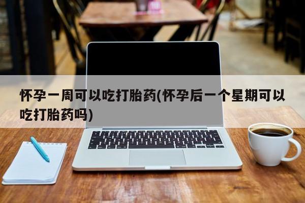 私人卖打胎药的联系方式微信怀孕一周可以吃打胎药(怀孕后一个星期可以吃打胎药吗)