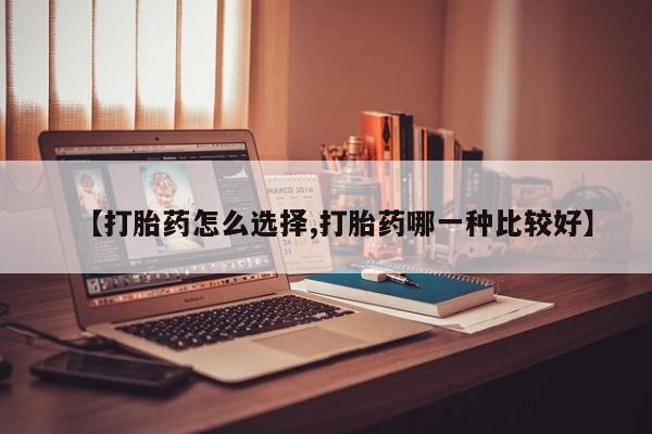 私人卖打胎药的联系方式微信【打胎药怎么选择,打胎药哪一种比较好】