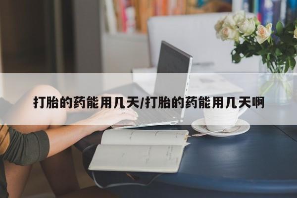 私人卖打胎药的联系方式微信打胎的药能用几天/打胎的药能用几天啊
