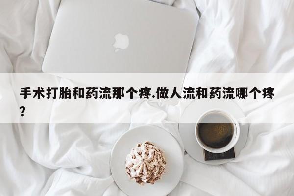 私人卖打胎药的联系方式微信手术打胎和药流那个疼.做人流和药流哪个疼？