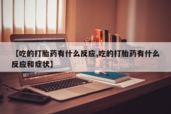 私人卖打胎药的联系方式微信【吃的打胎药有什么反应,吃的打胎药有什么反应和症状】