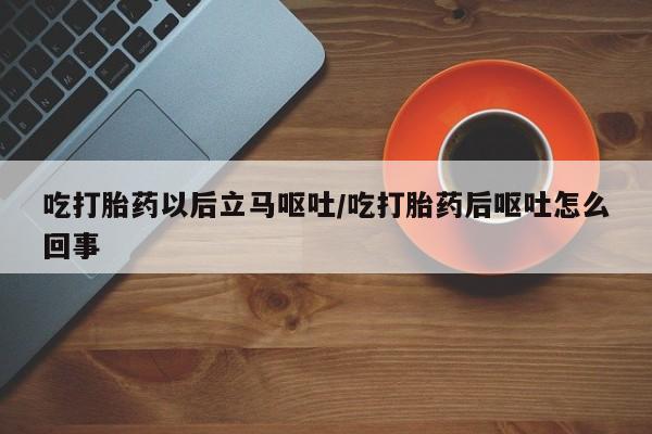 私人卖打胎药的联系方式微信吃打胎药以后立马呕吐/吃打胎药后呕吐怎么回事