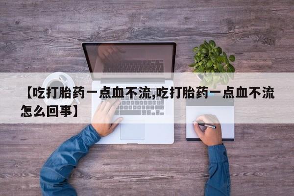 私人卖打胎药的联系方式微信【吃打胎药一点血不流,吃打胎药一点血不流怎么回事】
