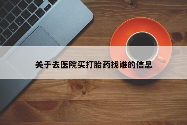 私人卖打胎药的联系方式微信关于去医院买打胎药找谁的信息